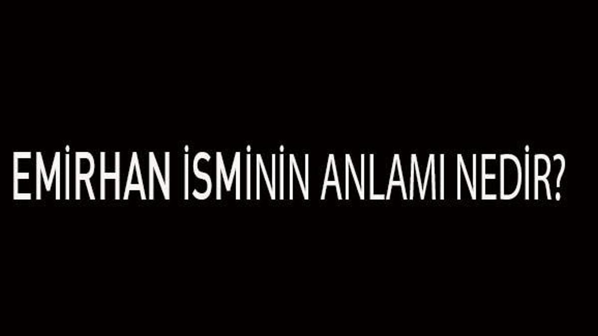 Emirhan İsminin Anlamı Nedir? Emirhan İsmi Kur'an'da Geçer Mi, Tdk Sözlük Anlamı Ne Demek?